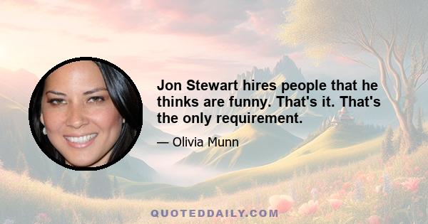 Jon Stewart hires people that he thinks are funny. That's it. That's the only requirement.