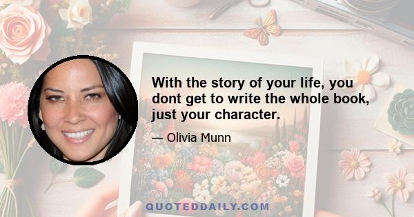 With the story of your life, you dont get to write the whole book, just your character.