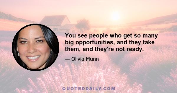 You see people who get so many big opportunities, and they take them, and they're not ready.