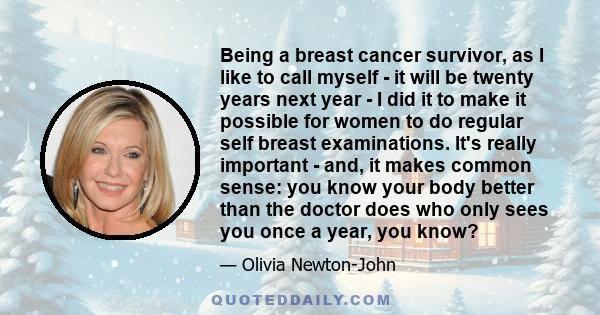 Being a breast cancer survivor, as I like to call myself - it will be twenty years next year - I did it to make it possible for women to do regular self breast examinations. It's really important - and, it makes common