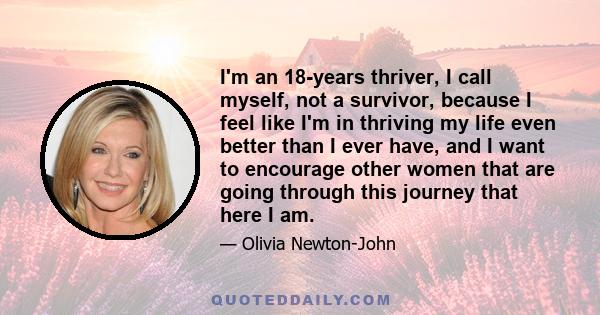 I'm an 18-years thriver, I call myself, not a survivor, because I feel like I'm in thriving my life even better than I ever have, and I want to encourage other women that are going through this journey that here I am.