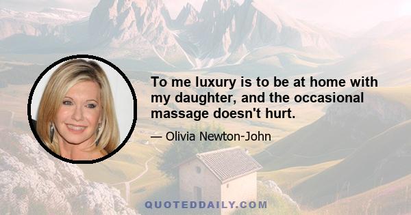 To me luxury is to be at home with my daughter, and the occasional massage doesn't hurt.