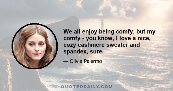 We all enjoy being comfy, but my comfy - you know, I love a nice, cozy cashmere sweater and spandex, sure.