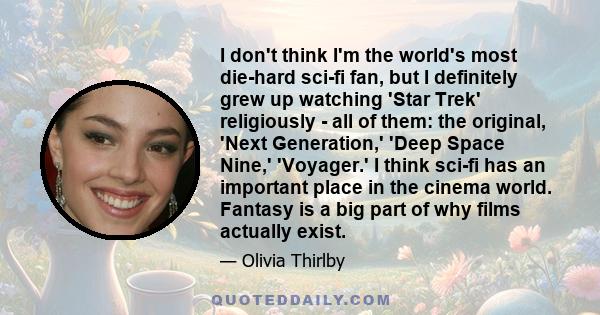 I don't think I'm the world's most die-hard sci-fi fan, but I definitely grew up watching 'Star Trek' religiously - all of them: the original, 'Next Generation,' 'Deep Space Nine,' 'Voyager.' I think sci-fi has an