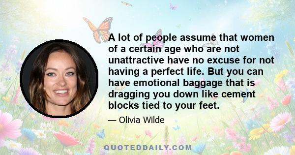 A lot of people assume that women of a certain age who are not unattractive have no excuse for not having a perfect life. But you can have emotional baggage that is dragging you down like cement blocks tied to your feet.