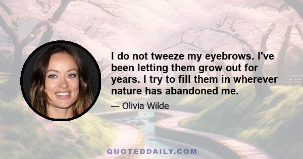 I do not tweeze my eyebrows. I've been letting them grow out for years. I try to fill them in wherever nature has abandoned me.