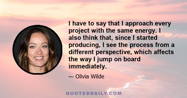 I have to say that I approach every project with the same energy. I also think that, since I started producing, I see the process from a different perspective, which affects the way I jump on board immediately.