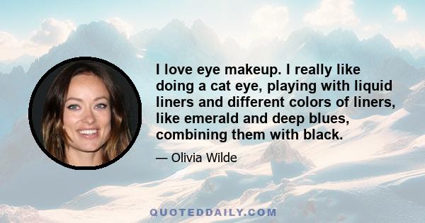 I love eye makeup. I really like doing a cat eye, playing with liquid liners and different colors of liners, like emerald and deep blues, combining them with black.