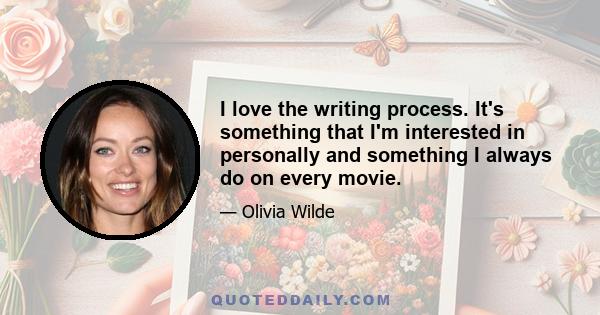 I love the writing process. It's something that I'm interested in personally and something I always do on every movie.