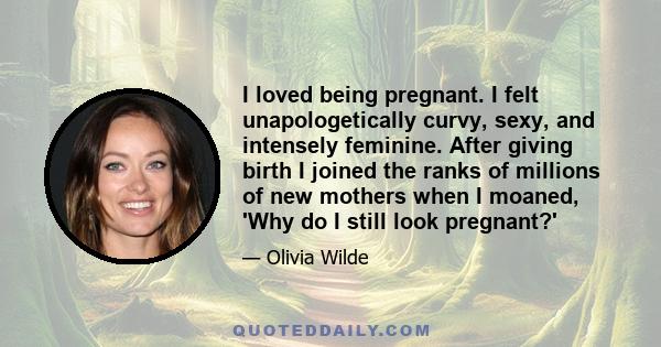 I loved being pregnant. I felt unapologetically curvy, sexy, and intensely feminine. After giving birth I joined the ranks of millions of new mothers when I moaned, 'Why do I still look pregnant?'