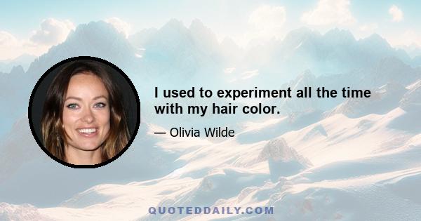 I used to experiment all the time with my hair color.