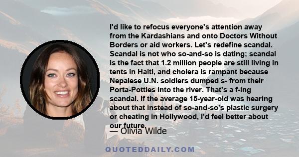 I'd like to refocus everyone's attention away from the Kardashians and onto Doctors Without Borders or aid workers. Let's redefine scandal. Scandal is not who so-and-so is dating; scandal is the fact that 1.2 million