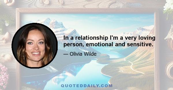 In a relationship I'm a very loving person, emotional and sensitive.