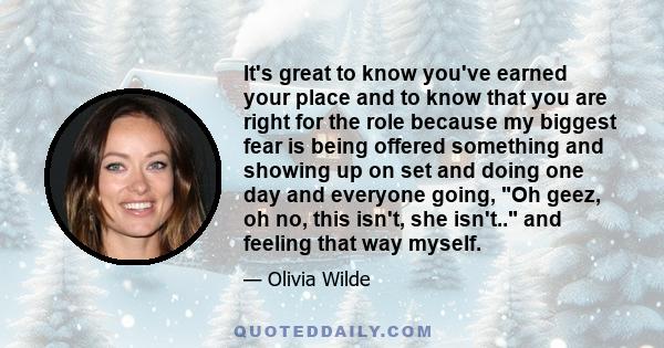 It's great to know you've earned your place and to know that you are right for the role because my biggest fear is being offered something and showing up on set and doing one day and everyone going, Oh geez, oh no, this 