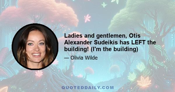 Ladies and gentlemen, Otis Alexander Sudeikis has LEFT the building! (I'm the building)