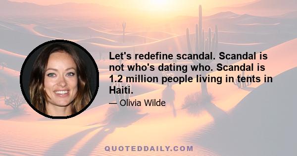 Let's redefine scandal. Scandal is not who's dating who. Scandal is 1.2 million people living in tents in Haiti.