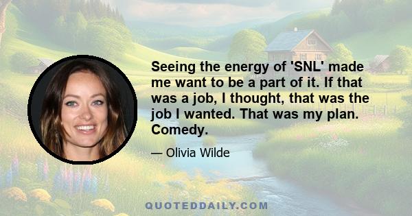 Seeing the energy of 'SNL' made me want to be a part of it. If that was a job, I thought, that was the job I wanted. That was my plan. Comedy.