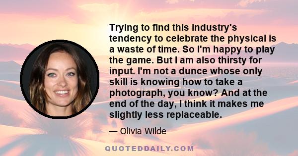 Trying to find this industry's tendency to celebrate the physical is a waste of time. So I'm happy to play the game. But I am also thirsty for input. I'm not a dunce whose only skill is knowing how to take a photograph, 