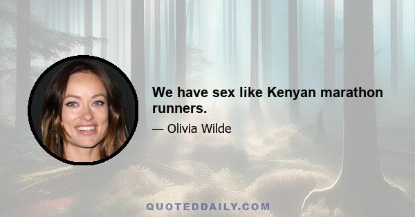 We have sex like Kenyan marathon runners.