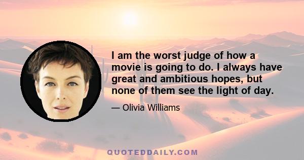 I am the worst judge of how a movie is going to do. I always have great and ambitious hopes, but none of them see the light of day.