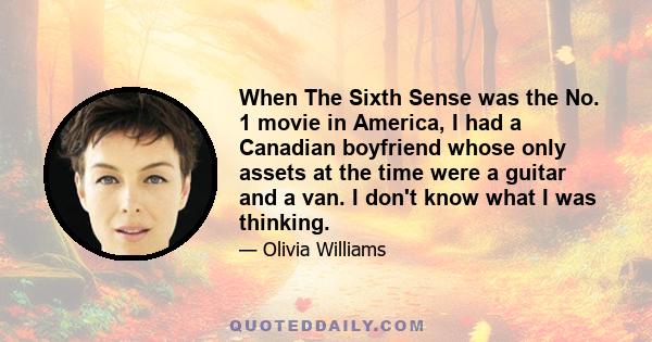 When The Sixth Sense was the No. 1 movie in America, I had a Canadian boyfriend whose only assets at the time were a guitar and a van. I don't know what I was thinking.