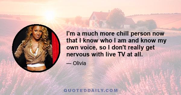 I'm a much more chill person now that I know who I am and know my own voice, so I don't really get nervous with live TV at all.