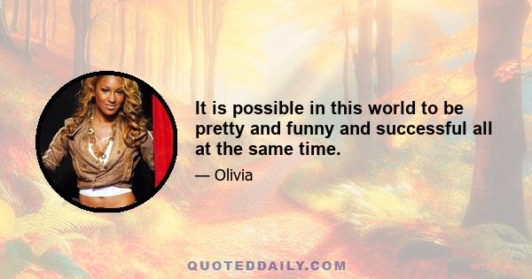 It is possible in this world to be pretty and funny and successful all at the same time.