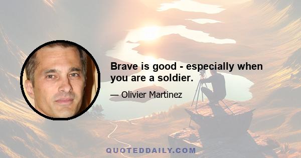 Brave is good - especially when you are a soldier.