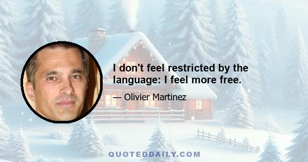 I don't feel restricted by the language: I feel more free.