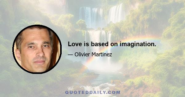 Love is based on imagination.