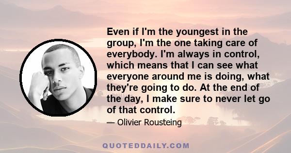 Even if I'm the youngest in the group, I'm the one taking care of everybody. I'm always in control, which means that I can see what everyone around me is doing, what they're going to do. At the end of the day, I make