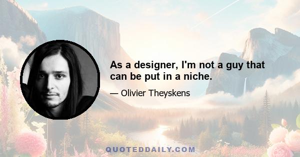 As a designer, I'm not a guy that can be put in a niche.