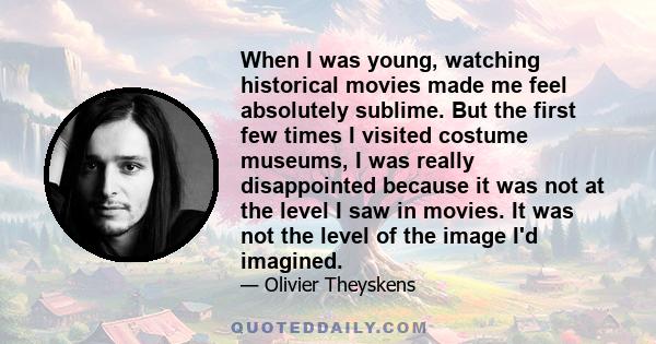 When I was young, watching historical movies made me feel absolutely sublime. But the first few times I visited costume museums, I was really disappointed because it was not at the level I saw in movies. It was not the