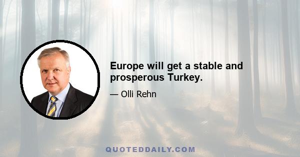 Europe will get a stable and prosperous Turkey.