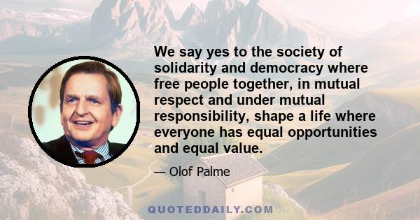 We say yes to the society of solidarity and democracy where free people together, in mutual respect and under mutual responsibility, shape a life where everyone has equal opportunities and equal value.