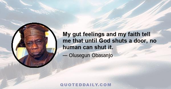 My gut feelings and my faith tell me that until God shuts a door, no human can shut it.