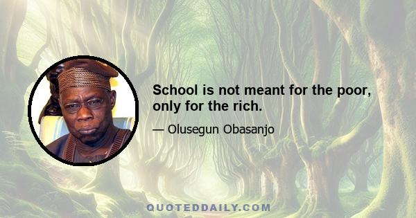 School is not meant for the poor, only for the rich.