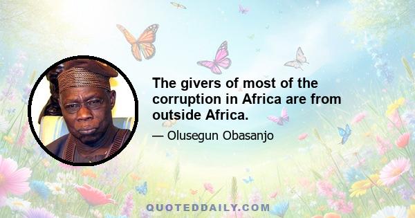 The givers of most of the corruption in Africa are from outside Africa.