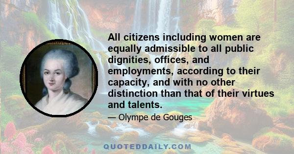 All citizens including women are equally admissible to all public dignities, offices, and employments, according to their capacity, and with no other distinction than that of their virtues and talents.