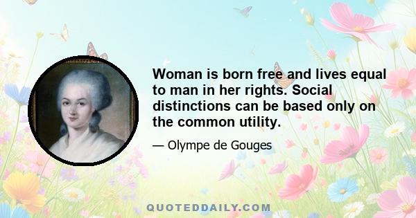 Woman is born free and lives equal to man in her rights. Social distinctions can be based only on the common utility.