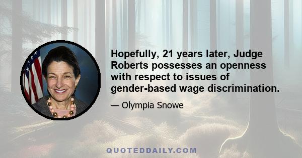 Hopefully, 21 years later, Judge Roberts possesses an openness with respect to issues of gender-based wage discrimination.