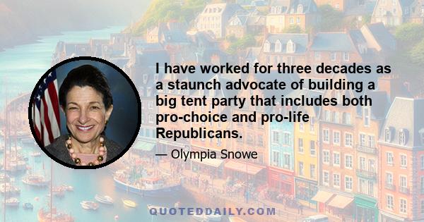 I have worked for three decades as a staunch advocate of building a big tent party that includes both pro-choice and pro-life Republicans.