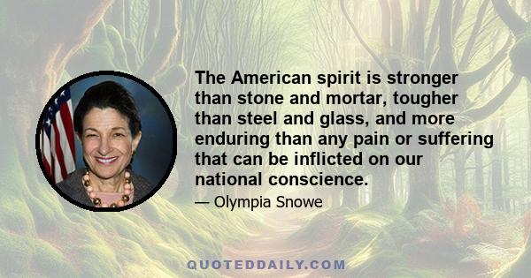 The American spirit is stronger than stone and mortar, tougher than steel and glass, and more enduring than any pain or suffering that can be inflicted on our national conscience.