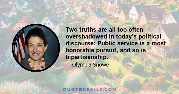 Two truths are all too often overshadowed in today's political discourse: Public service is a most honorable pursuit, and so is bipartisanship.