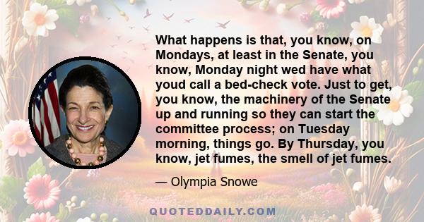 What happens is that, you know, on Mondays, at least in the Senate, you know, Monday night wed have what youd call a bed-check vote. Just to get, you know, the machinery of the Senate up and running so they can start