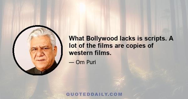 What Bollywood lacks is scripts. A lot of the films are copies of western films.