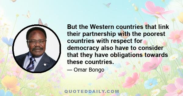 But the Western countries that link their partnership with the poorest countries with respect for democracy also have to consider that they have obligations towards these countries.