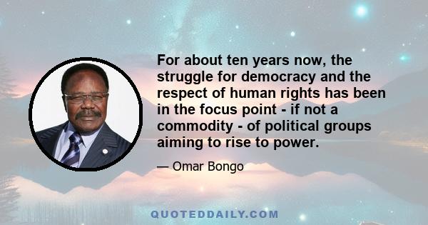 For about ten years now, the struggle for democracy and the respect of human rights has been in the focus point - if not a commodity - of political groups aiming to rise to power.