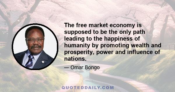 The free market economy is supposed to be the only path leading to the happiness of humanity by promoting wealth and prosperity, power and influence of nations.