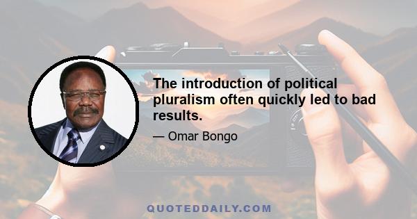 The introduction of political pluralism often quickly led to bad results.